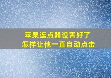 苹果连点器设置好了 怎样让他一直自动点击